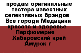 продам оригинальные тестера известных селективных брэндов - Все города Медицина, красота и здоровье » Парфюмерия   . Хабаровский край,Амурск г.